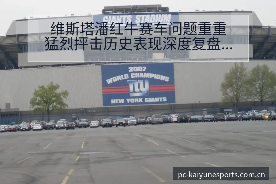 维斯塔潘红牛赛车问题重重猛烈抨击历史表现深度复盘 - 开云电竞官网